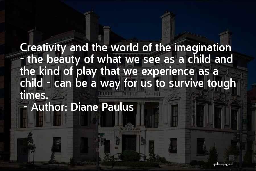 Diane Paulus Quotes: Creativity And The World Of The Imagination - The Beauty Of What We See As A Child And The Kind
