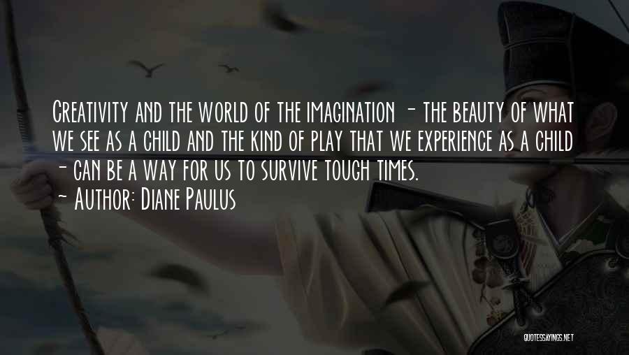 Diane Paulus Quotes: Creativity And The World Of The Imagination - The Beauty Of What We See As A Child And The Kind