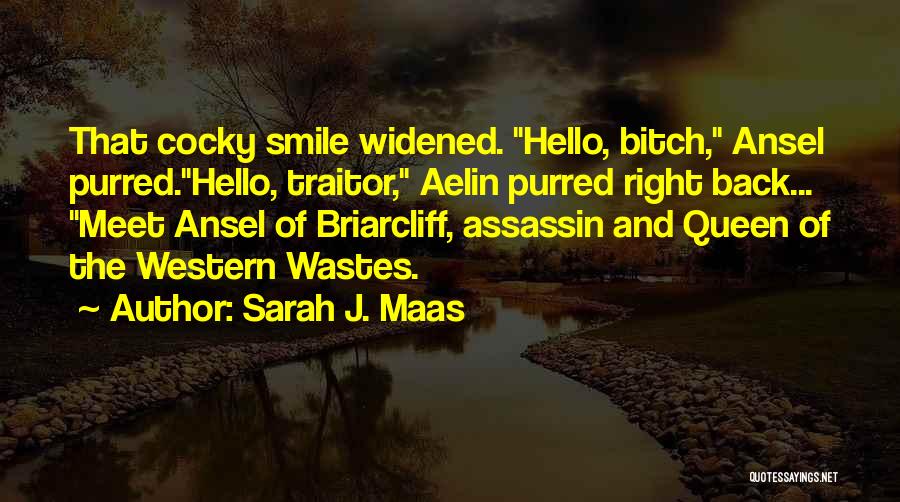Sarah J. Maas Quotes: That Cocky Smile Widened. Hello, Bitch, Ansel Purred.hello, Traitor, Aelin Purred Right Back... Meet Ansel Of Briarcliff, Assassin And Queen