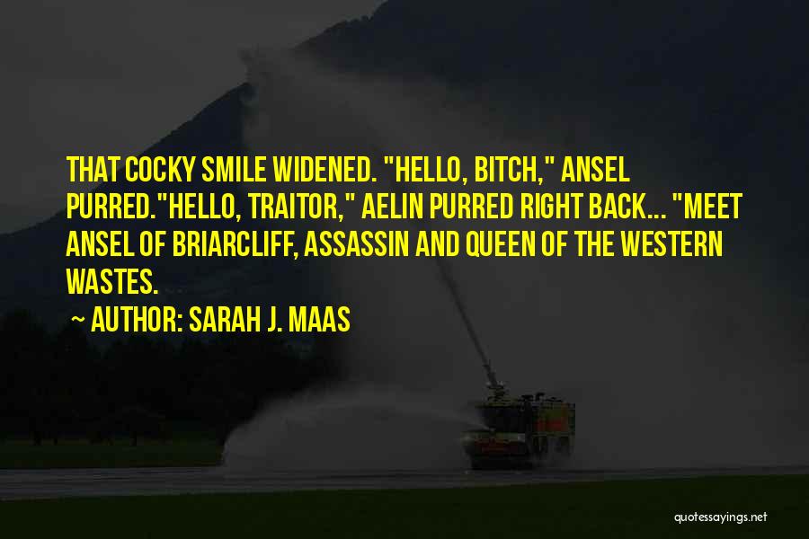 Sarah J. Maas Quotes: That Cocky Smile Widened. Hello, Bitch, Ansel Purred.hello, Traitor, Aelin Purred Right Back... Meet Ansel Of Briarcliff, Assassin And Queen