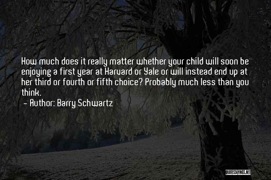 Barry Schwartz Quotes: How Much Does It Really Matter Whether Your Child Will Soon Be Enjoying A First Year At Harvard Or Yale