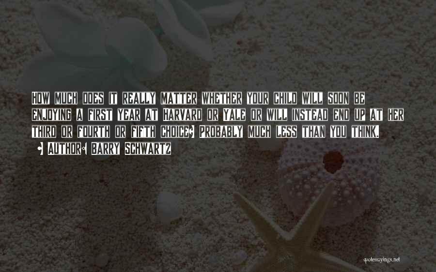 Barry Schwartz Quotes: How Much Does It Really Matter Whether Your Child Will Soon Be Enjoying A First Year At Harvard Or Yale