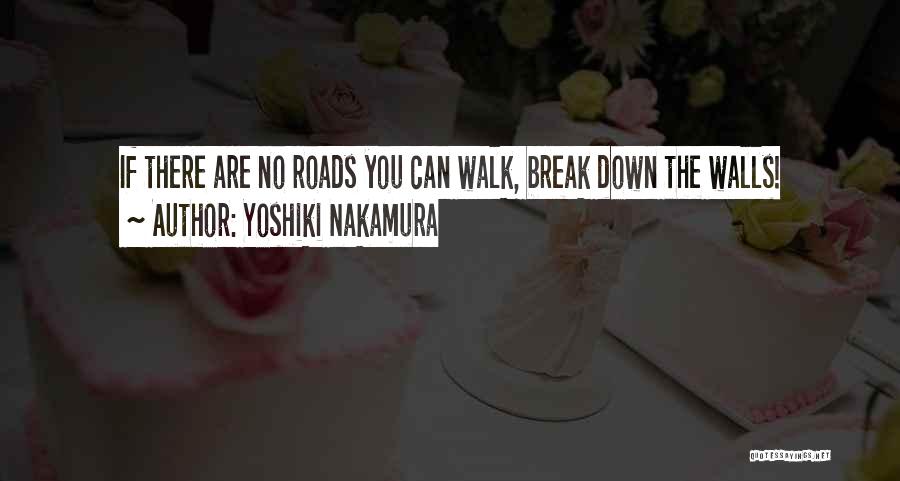 Yoshiki Nakamura Quotes: If There Are No Roads You Can Walk, Break Down The Walls!