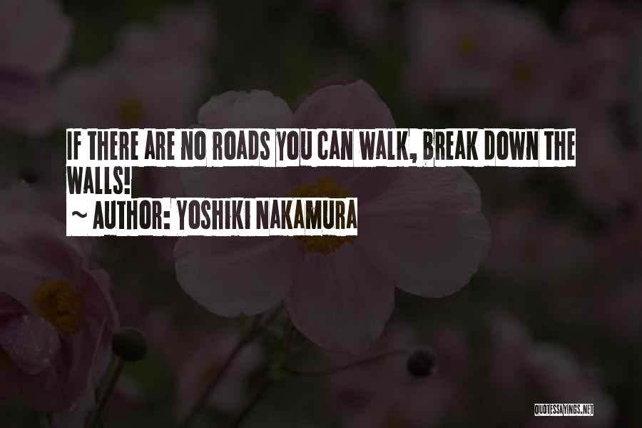 Yoshiki Nakamura Quotes: If There Are No Roads You Can Walk, Break Down The Walls!