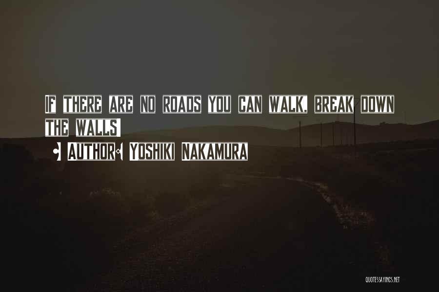 Yoshiki Nakamura Quotes: If There Are No Roads You Can Walk, Break Down The Walls!