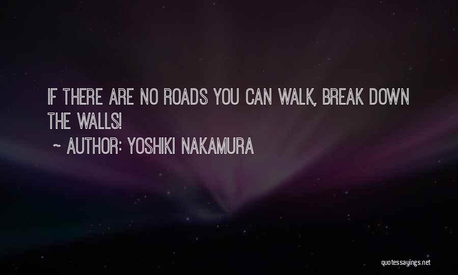 Yoshiki Nakamura Quotes: If There Are No Roads You Can Walk, Break Down The Walls!