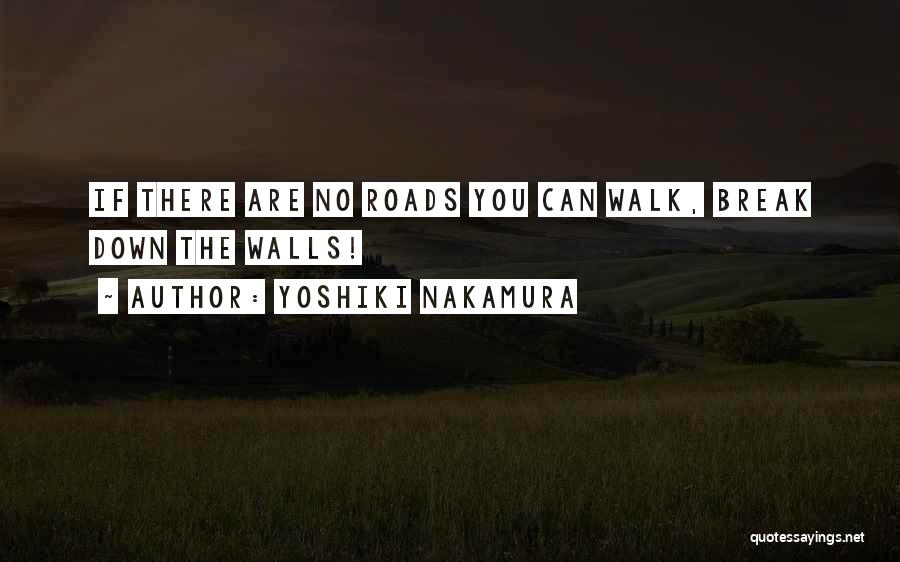 Yoshiki Nakamura Quotes: If There Are No Roads You Can Walk, Break Down The Walls!