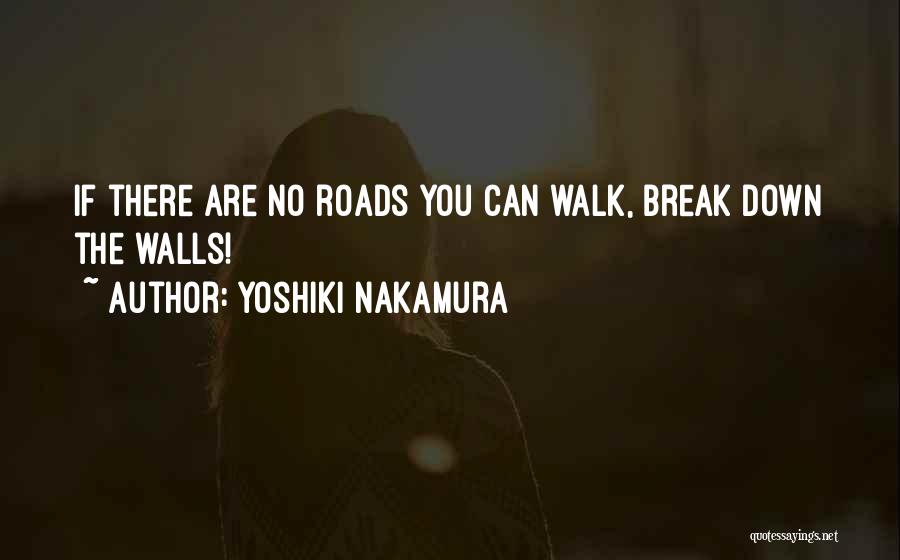 Yoshiki Nakamura Quotes: If There Are No Roads You Can Walk, Break Down The Walls!