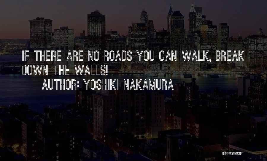 Yoshiki Nakamura Quotes: If There Are No Roads You Can Walk, Break Down The Walls!