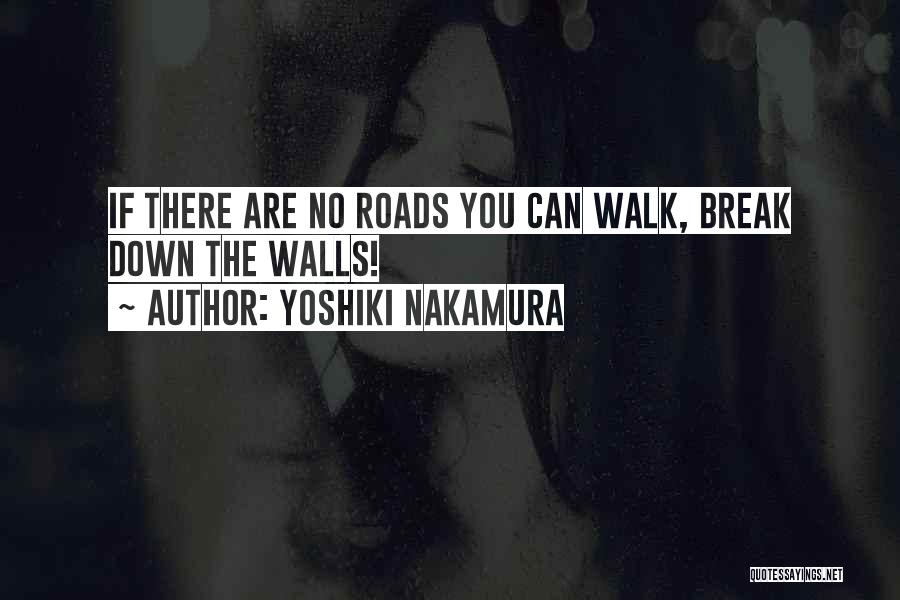 Yoshiki Nakamura Quotes: If There Are No Roads You Can Walk, Break Down The Walls!