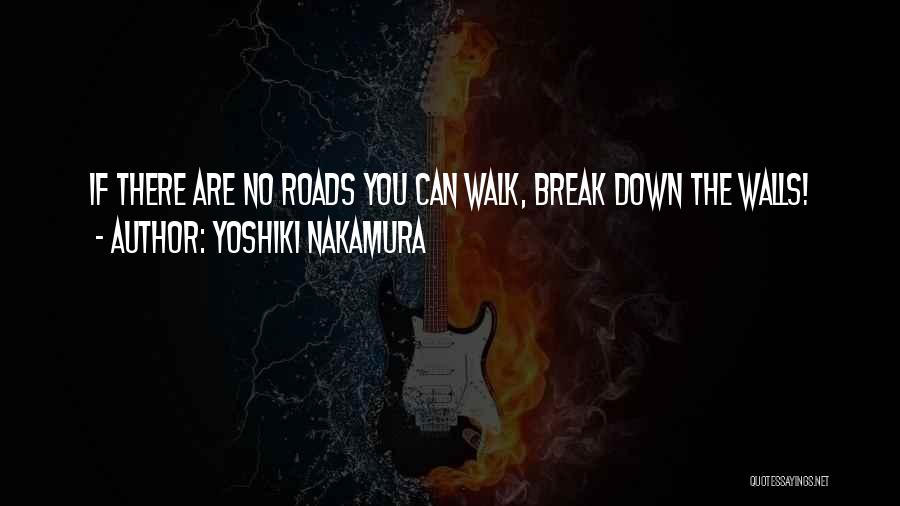 Yoshiki Nakamura Quotes: If There Are No Roads You Can Walk, Break Down The Walls!