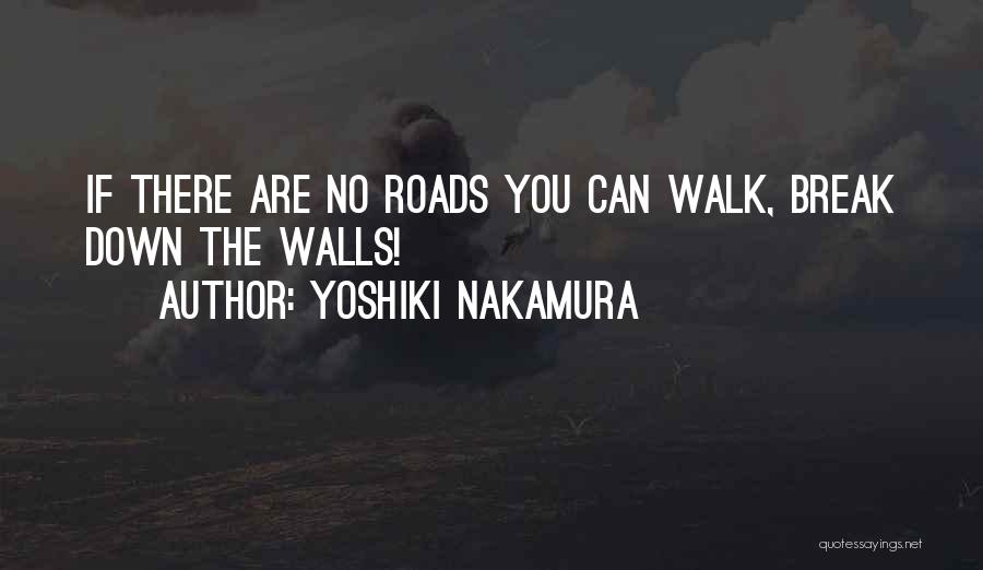 Yoshiki Nakamura Quotes: If There Are No Roads You Can Walk, Break Down The Walls!