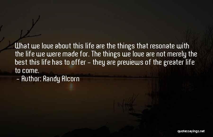 Randy Alcorn Quotes: What We Love About This Life Are The Things That Resonate With The Life We Were Made For. The Things