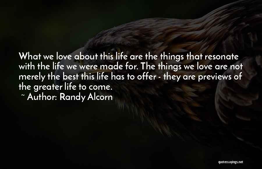 Randy Alcorn Quotes: What We Love About This Life Are The Things That Resonate With The Life We Were Made For. The Things