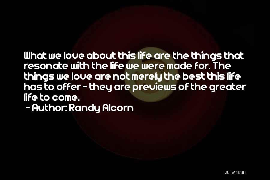 Randy Alcorn Quotes: What We Love About This Life Are The Things That Resonate With The Life We Were Made For. The Things