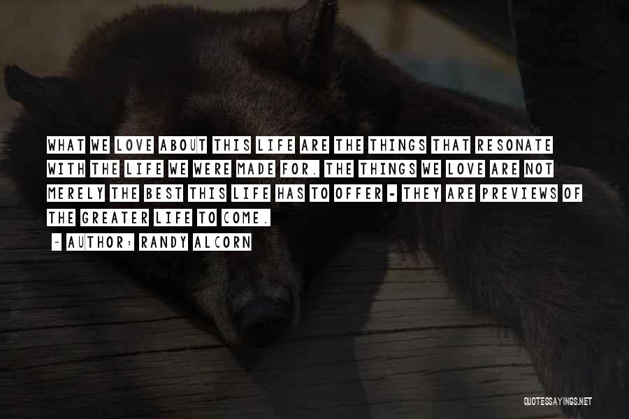 Randy Alcorn Quotes: What We Love About This Life Are The Things That Resonate With The Life We Were Made For. The Things