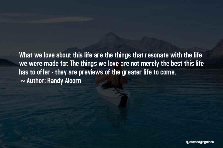 Randy Alcorn Quotes: What We Love About This Life Are The Things That Resonate With The Life We Were Made For. The Things