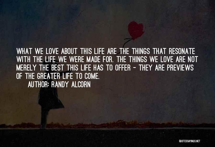 Randy Alcorn Quotes: What We Love About This Life Are The Things That Resonate With The Life We Were Made For. The Things