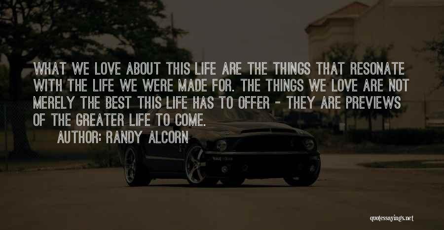 Randy Alcorn Quotes: What We Love About This Life Are The Things That Resonate With The Life We Were Made For. The Things