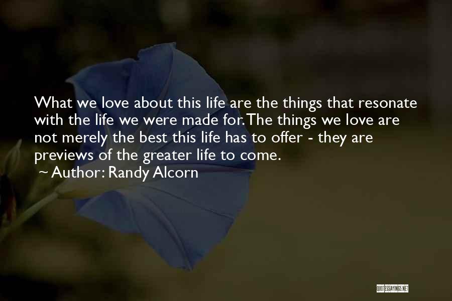 Randy Alcorn Quotes: What We Love About This Life Are The Things That Resonate With The Life We Were Made For. The Things