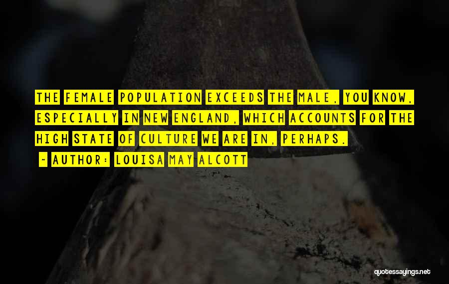 Louisa May Alcott Quotes: The Female Population Exceeds The Male, You Know, Especially In New England, Which Accounts For The High State Of Culture