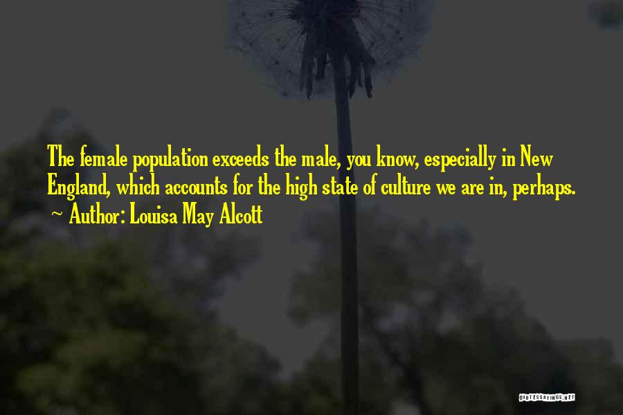 Louisa May Alcott Quotes: The Female Population Exceeds The Male, You Know, Especially In New England, Which Accounts For The High State Of Culture