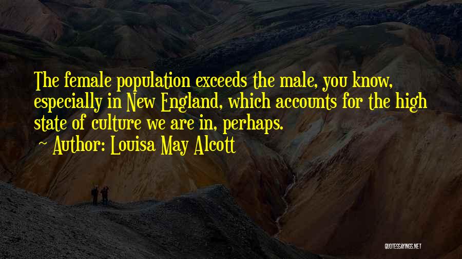 Louisa May Alcott Quotes: The Female Population Exceeds The Male, You Know, Especially In New England, Which Accounts For The High State Of Culture