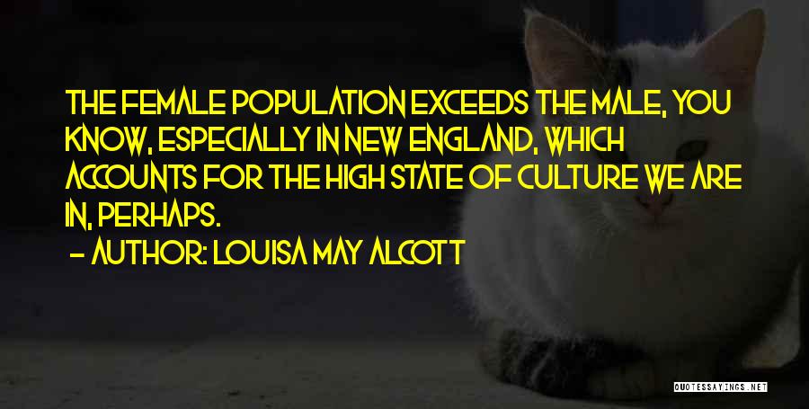 Louisa May Alcott Quotes: The Female Population Exceeds The Male, You Know, Especially In New England, Which Accounts For The High State Of Culture