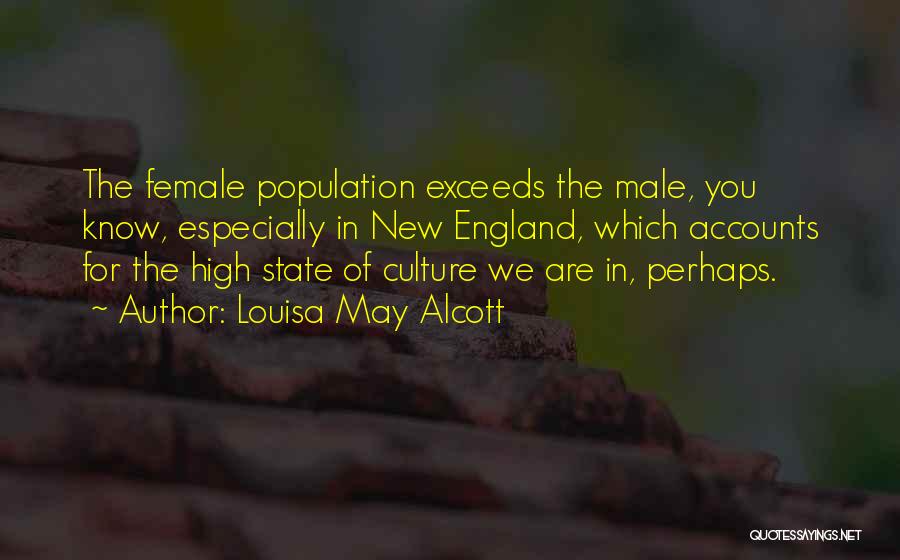 Louisa May Alcott Quotes: The Female Population Exceeds The Male, You Know, Especially In New England, Which Accounts For The High State Of Culture