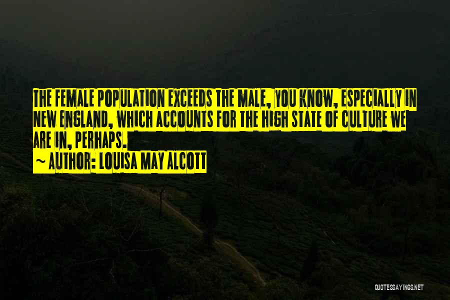 Louisa May Alcott Quotes: The Female Population Exceeds The Male, You Know, Especially In New England, Which Accounts For The High State Of Culture