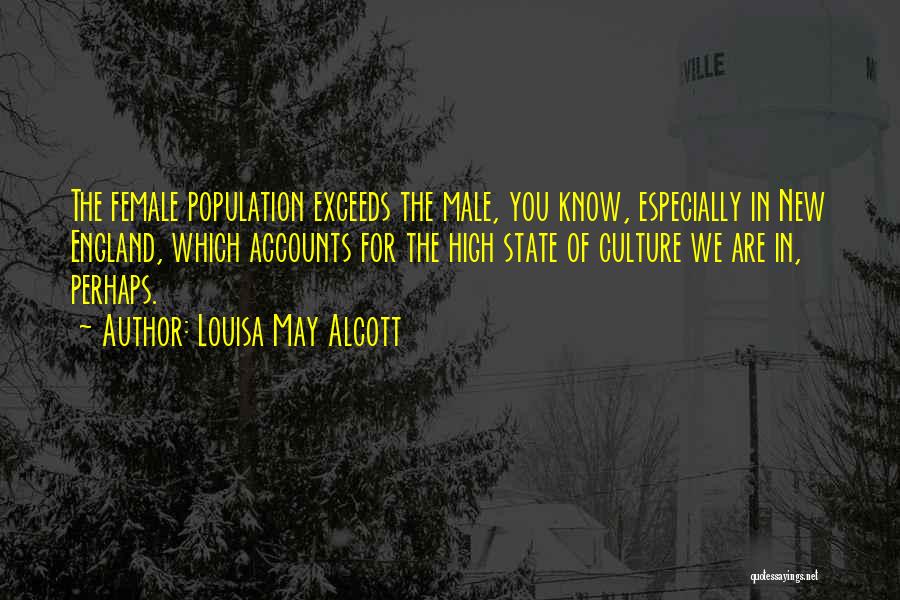 Louisa May Alcott Quotes: The Female Population Exceeds The Male, You Know, Especially In New England, Which Accounts For The High State Of Culture