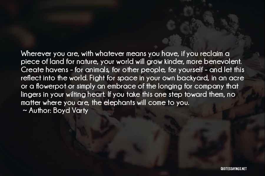 Boyd Varty Quotes: Wherever You Are, With Whatever Means You Have, If You Reclaim A Piece Of Land For Nature, Your World Will