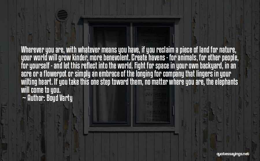 Boyd Varty Quotes: Wherever You Are, With Whatever Means You Have, If You Reclaim A Piece Of Land For Nature, Your World Will