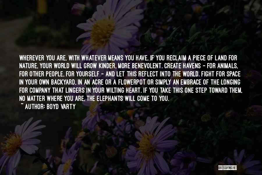 Boyd Varty Quotes: Wherever You Are, With Whatever Means You Have, If You Reclaim A Piece Of Land For Nature, Your World Will