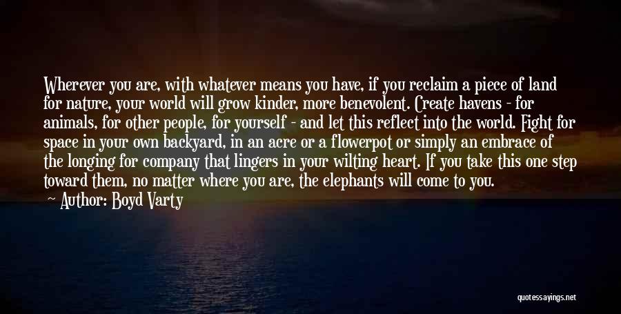 Boyd Varty Quotes: Wherever You Are, With Whatever Means You Have, If You Reclaim A Piece Of Land For Nature, Your World Will