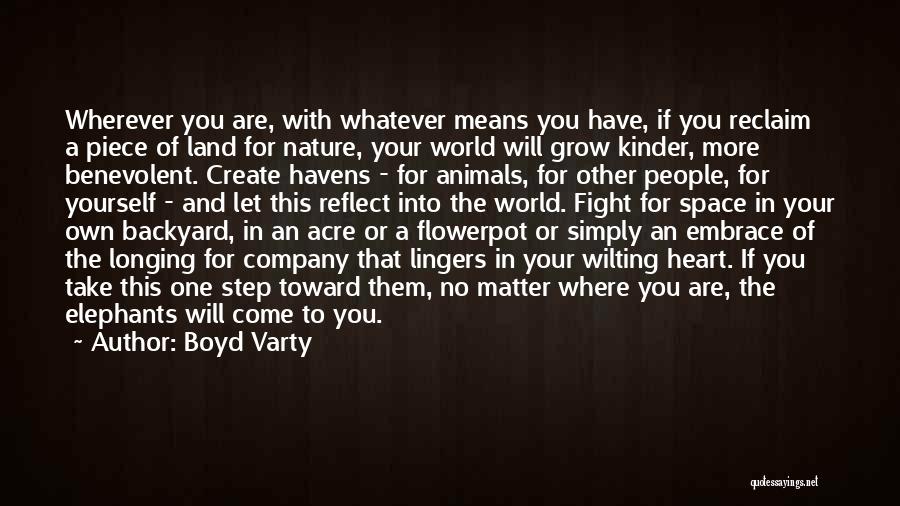 Boyd Varty Quotes: Wherever You Are, With Whatever Means You Have, If You Reclaim A Piece Of Land For Nature, Your World Will