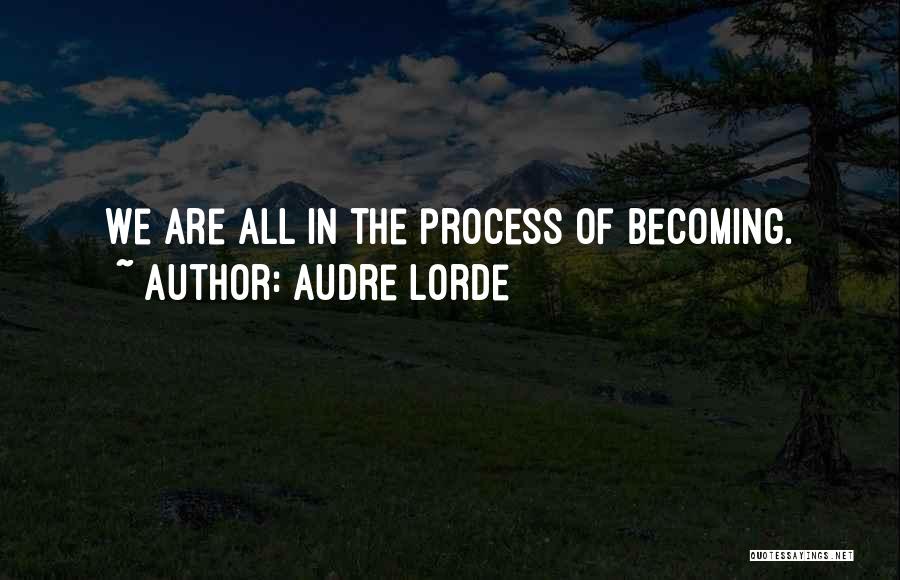 Audre Lorde Quotes: We Are All In The Process Of Becoming.