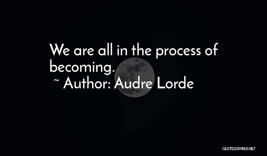 Audre Lorde Quotes: We Are All In The Process Of Becoming.