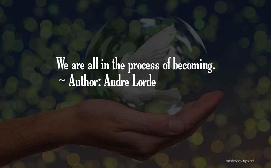 Audre Lorde Quotes: We Are All In The Process Of Becoming.