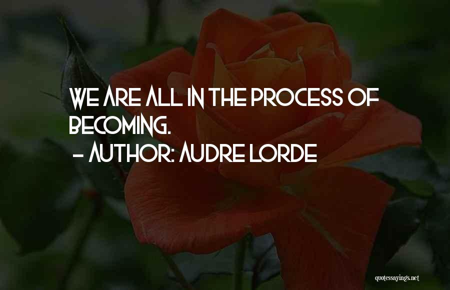 Audre Lorde Quotes: We Are All In The Process Of Becoming.