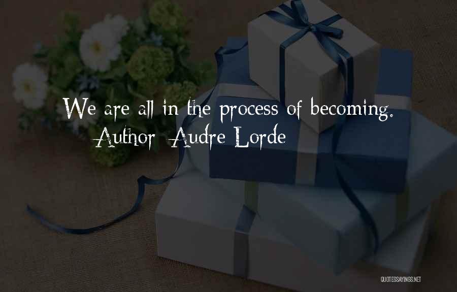 Audre Lorde Quotes: We Are All In The Process Of Becoming.