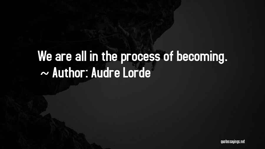 Audre Lorde Quotes: We Are All In The Process Of Becoming.