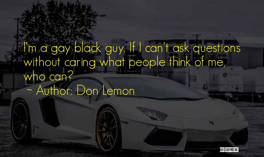 Don Lemon Quotes: I'm A Gay Black Guy. If I Can't Ask Questions Without Caring What People Think Of Me, Who Can?