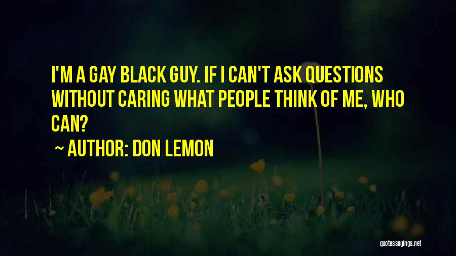 Don Lemon Quotes: I'm A Gay Black Guy. If I Can't Ask Questions Without Caring What People Think Of Me, Who Can?