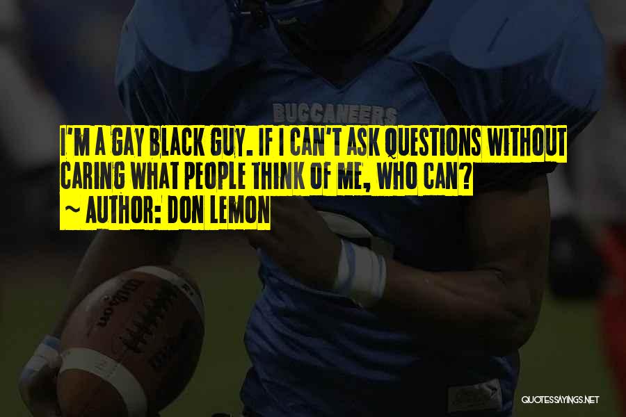 Don Lemon Quotes: I'm A Gay Black Guy. If I Can't Ask Questions Without Caring What People Think Of Me, Who Can?