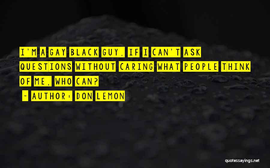 Don Lemon Quotes: I'm A Gay Black Guy. If I Can't Ask Questions Without Caring What People Think Of Me, Who Can?