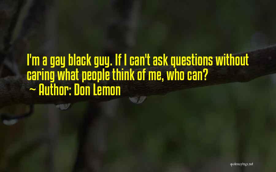 Don Lemon Quotes: I'm A Gay Black Guy. If I Can't Ask Questions Without Caring What People Think Of Me, Who Can?