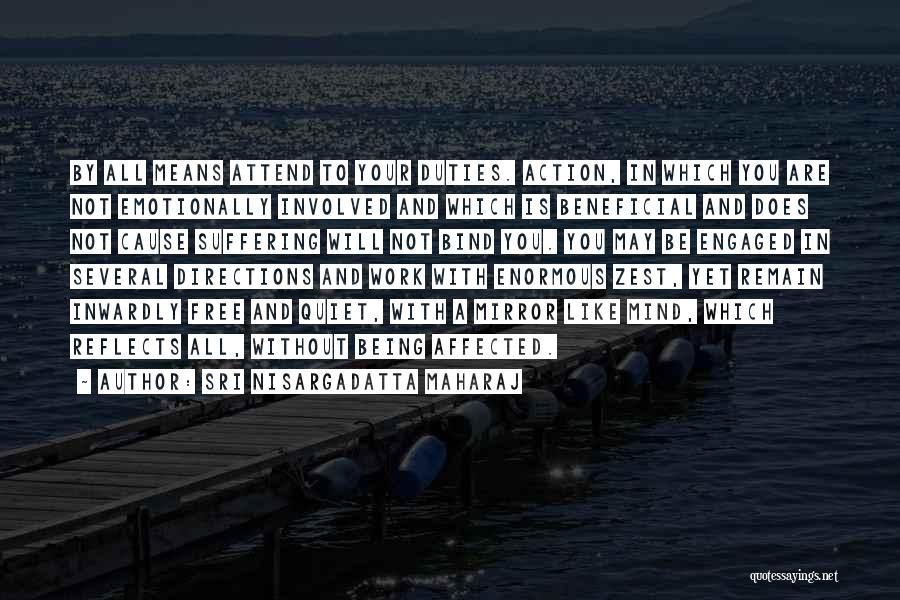 Sri Nisargadatta Maharaj Quotes: By All Means Attend To Your Duties. Action, In Which You Are Not Emotionally Involved And Which Is Beneficial And