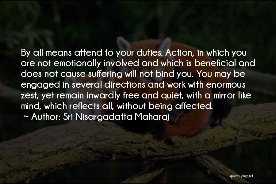 Sri Nisargadatta Maharaj Quotes: By All Means Attend To Your Duties. Action, In Which You Are Not Emotionally Involved And Which Is Beneficial And