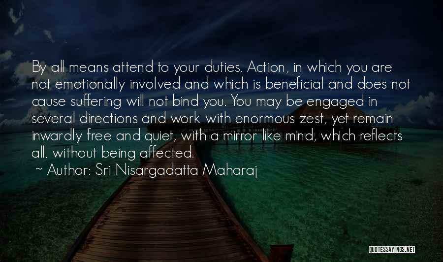 Sri Nisargadatta Maharaj Quotes: By All Means Attend To Your Duties. Action, In Which You Are Not Emotionally Involved And Which Is Beneficial And